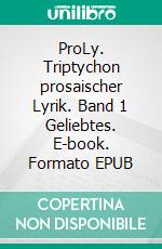 ProLy. Triptychon prosaischer Lyrik. Band 1 Geliebtes. E-book. Formato EPUB ebook