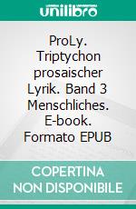 ProLy. Triptychon prosaischer Lyrik. Band 3 Menschliches. E-book. Formato EPUB ebook