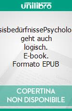 BasisbedürfnissePsychologie geht auch logisch. E-book. Formato EPUB ebook di Peter Trauberg