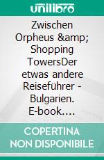 Zwischen Orpheus & Shopping TowersDer etwas andere Reiseführer - Bulgarien. E-book. Formato EPUB ebook di Edgar Stötzer