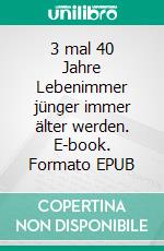 3 mal 40 Jahre Lebenimmer jünger immer älter werden. E-book. Formato EPUB ebook di Matthias Jünemann