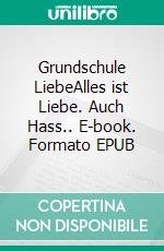 Grundschule LiebeAlles ist Liebe. Auch Hass.. E-book. Formato EPUB