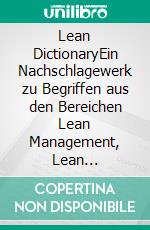 Lean DictionaryEin Nachschlagewerk zu Begriffen aus den Bereichen Lean Management, Lean Production, Lean Administration und Problemlösungsmethoden. E-book. Formato EPUB ebook di Norbert Herbig