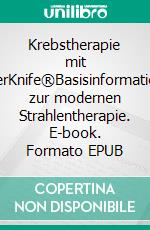 Krebstherapie mit CyberKnife®Basisinformationen zur modernen Strahlentherapie. E-book. Formato EPUB ebook