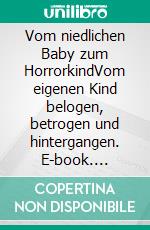 Vom niedlichen Baby zum HorrorkindVom eigenen Kind belogen, betrogen und hintergangen. E-book. Formato EPUB ebook di Eine verzweifelte Mutter