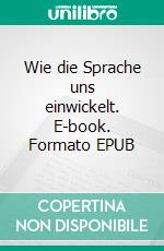 Wie die Sprache uns einwickelt. E-book. Formato EPUB ebook