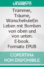 Trümmer, Träume, WünschelruteEin Leben mit Bomben von oben und von unten. E-book. Formato EPUB ebook di Wolfgang Schmidt