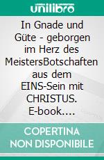 In Gnade und Güte - geborgen im Herz des MeistersBotschaften aus dem EINS-Sein mit CHRISTUS. E-book. Formato EPUB ebook di Marina Kaiser