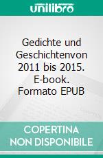 Gedichte und Geschichtenvon 2011 bis 2015. E-book. Formato EPUB ebook di Tom Teufer