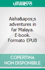 Aisha's adventures in far Malaya. E-book. Formato EPUB ebook di Sylvia Angelika Oelwein