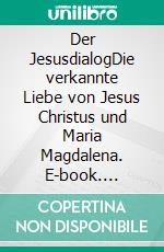 Der JesusdialogDie verkannte Liebe von Jesus Christus und Maria Magdalena. E-book. Formato EPUB ebook di Andreas Wolf von Guggenberger