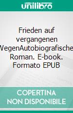 Frieden auf vergangenen WegenAutobiografischer Roman. E-book. Formato EPUB