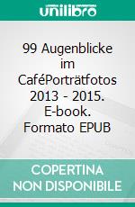 99 Augenblicke im CaféPorträtfotos 2013 - 2015. E-book. Formato EPUB ebook