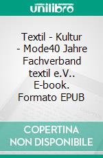 Textil - Kultur - Mode40 Jahre Fachverband textil e.V.. E-book. Formato EPUB ebook