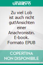 Zu viel Lob ist auch nicht gut!Ansichten einer Anachronistin. E-book. Formato EPUB