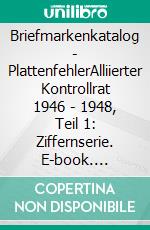 Briefmarkenkatalog - PlattenfehlerAlliierter Kontrollrat 1946 - 1948, Teil 1: Ziffernserie. E-book. Formato EPUB