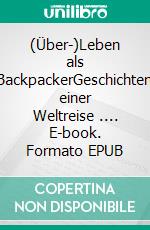 (Über-)Leben als BackpackerGeschichten einer Weltreise .... E-book. Formato EPUB ebook
