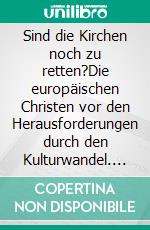 Sind die Kirchen noch zu retten?Die europäischen Christen vor den Herausforderungen durch den Kulturwandel. E-book. Formato EPUB ebook