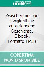 Zwischen uns die EwigkeitEine aufgefangene Geschichte. E-book. Formato EPUB ebook