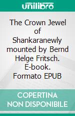 The Crown Jewel of Shankaranewly mounted by Bernd Helge Fritsch. E-book. Formato EPUB ebook