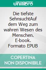 Die tiefste SehnsuchtAuf dem Weg zum wahren Wesen des Menschen. E-book. Formato EPUB ebook di Holger Niederhausen