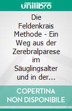 Die Feldenkrais Methode - Ein Weg aus der Zerebralparese im Säuglingsalter und in der FrühkindheitEine Studie über die Zerebralparese aus der Sicht des organischen Lernens in der frühen Kindheit. E-book. Formato EPUB ebook di Paul Doron Doroftei