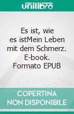 Es ist, wie es istMein Leben mit dem Schmerz. E-book. Formato EPUB ebook