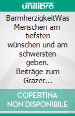 BarmherzigkeitWas Menschen am tiefsten wünschen und am schwersten geben. Beiträge zum Grazer Symposium vom 10.-11. Oktober 2014. E-book. Formato EPUB ebook di Willibald Hopfgartner