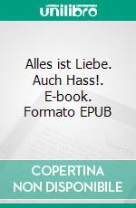 Alles ist Liebe. Auch Hass!. E-book. Formato EPUB