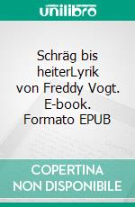 Schräg bis heiterLyrik von Freddy Vogt. E-book. Formato EPUB ebook di Freddy Vogt