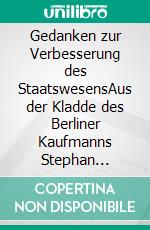 Gedanken zur Verbesserung des StaatswesensAus der Kladde des Berliner Kaufmanns Stephan Richard Bandow (1719-1783). E-book. Formato EPUB ebook di Stephan Richard Bandow