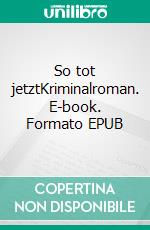 So tot jetztKriminalroman. E-book. Formato EPUB ebook di Lifka Werner