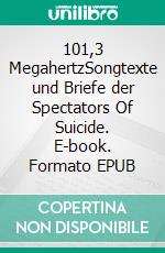 101,3 MegahertzSongtexte und Briefe der Spectators Of Suicide. E-book. Formato EPUB