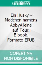 Ein Husky - Mädchen namens AbbyAlleine auf Tour. E-book. Formato EPUB