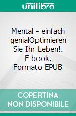 Mental - einfach genialOptimieren Sie Ihr Leben!. E-book. Formato EPUB ebook