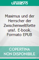 Maximus und der Herrscher der ZwischenweltRette uns!. E-book. Formato EPUB ebook