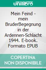 Mein Feind - mein BruderBegegnung in der Ardennen-Schlacht 1944. E-book. Formato EPUB ebook