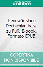 HeimwärtsEine Deutschlandreise zu Fuß. E-book. Formato EPUB ebook di Florian Wolf