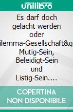 Es darf doch gelacht werden oder &quot;Dilemma-Gesellschaft&quot;Vom Mutig-Sein, Beleidigt-Sein und Listig-Sein. E-book. Formato EPUB ebook