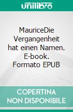 MauriceDie Vergangenheit hat einen Namen. E-book. Formato EPUB ebook