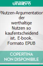 Vorteil-/Nutzen-ArgumentationWarum der werthaltige Nutzen so kaufentscheidend ist. E-book. Formato EPUB ebook