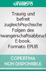 Traurig und befreit zugleichPsychische Folgen des Schwangerschaftsabbruchs. E-book. Formato EPUB ebook di Marina Knopf