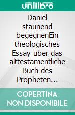 Daniel staunend begegnenEin theologisches Essay über das alttestamentliche Buch des Propheten Daniel. E-book. Formato EPUB ebook di Matthias Dorn