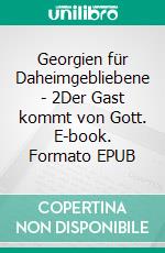 Georgien für Daheimgebliebene - 2Der Gast kommt von Gott. E-book. Formato EPUB ebook