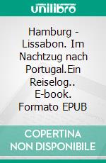 Hamburg - Lissabon. Im Nachtzug nach Portugal.Ein Reiselog.. E-book. Formato EPUB ebook di Alexander C. Kunz