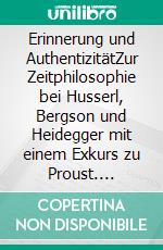 Erinnerung und AuthentizitätZur Zeitphilosophie bei Husserl, Bergson und Heidegger mit einem Exkurs zu Proust. E-book. Formato EPUB ebook di Hendrik Peter Nicolas Scholl