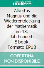 Albertus Magnus und die Wiederentdeckung der Mathematik im 13. Jahrhundert. E-book. Formato EPUB ebook