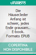 Die HäuserJeder Anfang ist schwer, jedes Ende grausam.. E-book. Formato EPUB ebook di L.J. S.