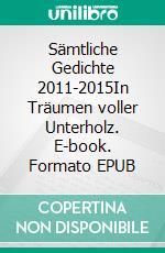 Sämtliche Gedichte 2011-2015In Träumen voller Unterholz. E-book. Formato EPUB ebook di Stefan Habermann