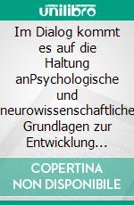 Im Dialog kommt es auf die Haltung anPsychologische und neurowissenschaftliche Grundlagen zur Entwicklung einer Dialogkultur für Führungskräfte und in Vertrieb. E-book. Formato EPUB ebook